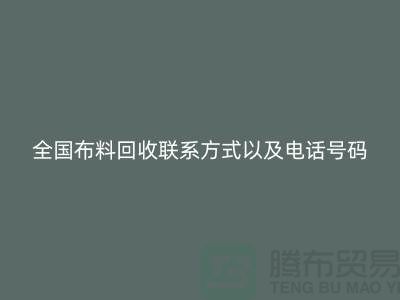 全國(guó)布料回收聯(lián)系方式以及電話號(hào)碼-歡迎咨詢-上海騰布貿(mào)易