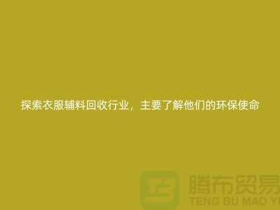 探索衣服輔料回收行業(yè)，主要了解他們的環(huán)保使命-拉鏈回收公司