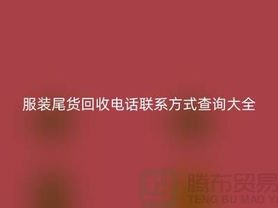 服裝尾貨回收電話聯(lián)系方式查詢大全