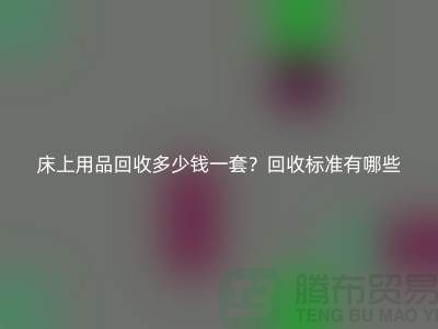 床上用品回收多少錢(qián)一套