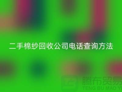 二手棉紗回收公司電話查詢方法