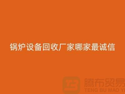 鍋爐設(shè)備回收廠家：環(huán)保與經(jīng)濟(jì)效益的完美結(jié)合-蒸汽設(shè)備回收公司