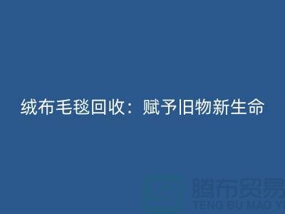 絨布毛毯回收：賦予舊物新生命