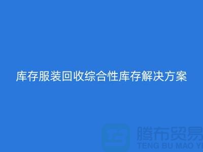 杭州庫存服裝回收公司——綜合性庫存解決方案