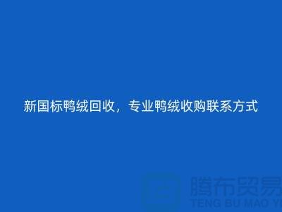 庫存羽絨回收，純白羽絨收購，新國(guó)標(biāo)鴨絨回收，專業(yè)鴨絨收購聯(lián)系方式