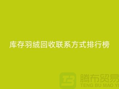 庫(kù)存羽絨回收聯(lián)系方式排行榜：上海騰布貿(mào)易有限公司名列前茅